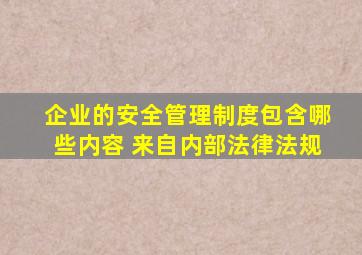 企业的安全管理制度包含哪些内容 来自内部法律法规